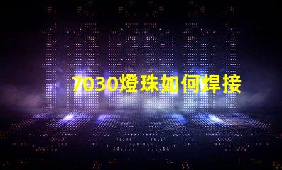 7030燈珠如何焊接 7030燈珠焊接技巧
